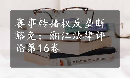 赛事转播权反垄断豁免：湘江法律评论第16卷