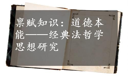 禀赋知识：道德本能──经典法哲学思想研究