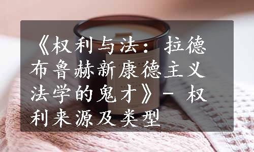 《权利与法：拉德布鲁赫新康德主义法学的鬼才》- 权利来源及类型