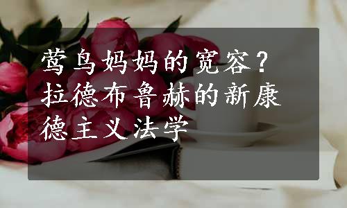 莺鸟妈妈的宽容？拉德布鲁赫的新康德主义法学