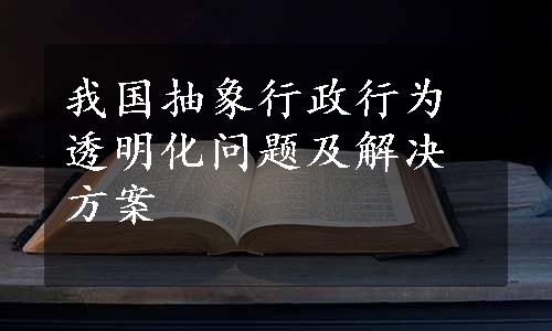 我国抽象行政行为透明化问题及解决方案