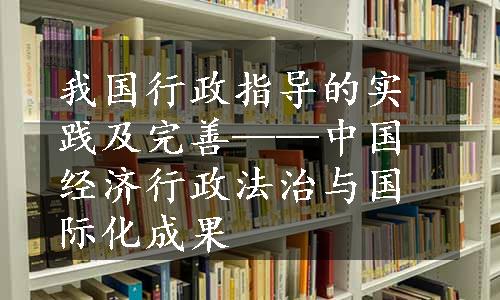 我国行政指导的实践及完善——中国经济行政法治与国际化成果