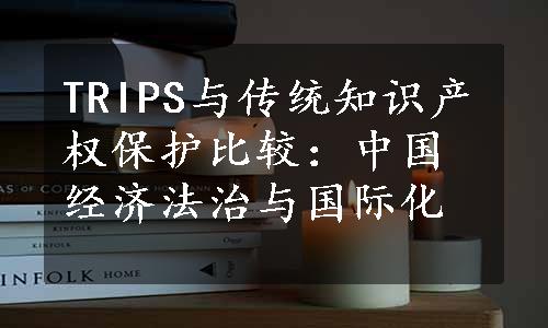 TRIPS与传统知识产权保护比较：中国经济法治与国际化