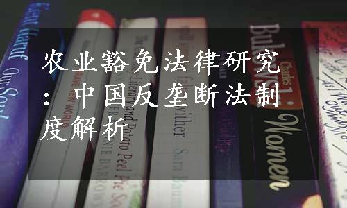 农业豁免法律研究：中国反垄断法制度解析