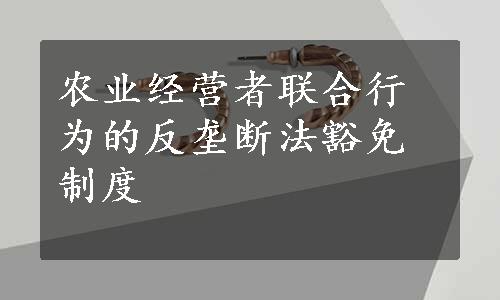 农业经营者联合行为的反垄断法豁免制度