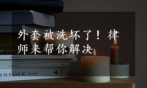 外套被洗坏了！律师来帮你解决