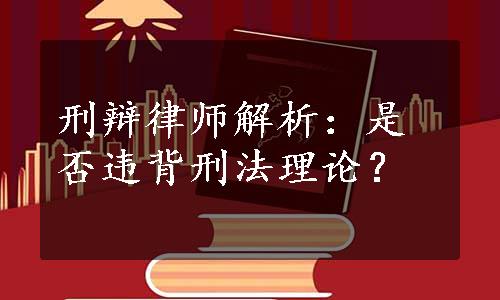 刑辩律师解析：是否违背刑法理论？