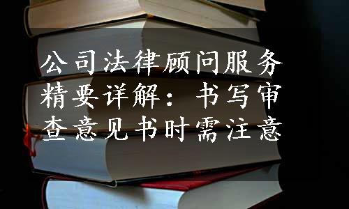 公司法律顾问服务精要详解：书写审查意见书时需注意