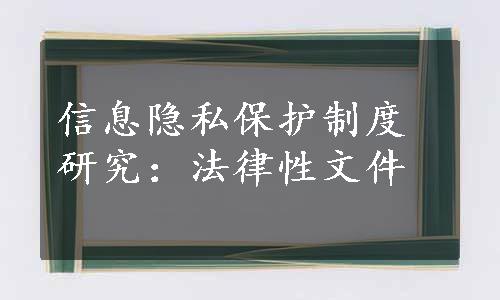 信息隐私保护制度研究：法律性文件