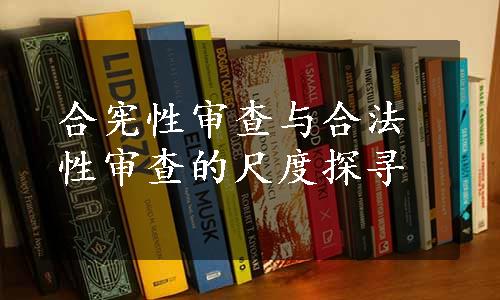 合宪性审查与合法性审查的尺度探寻