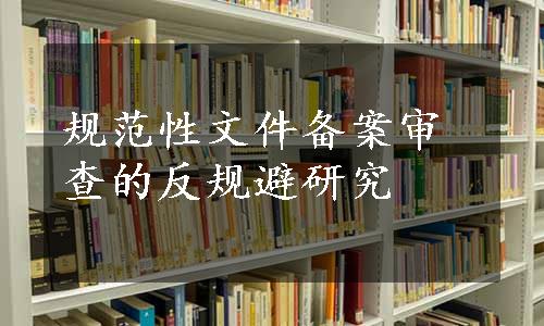 规范性文件备案审查的反规避研究