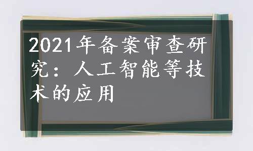 2021年备案审查研究：人工智能等技术的应用