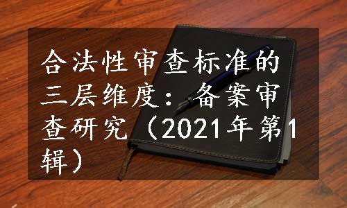 合法性审查标准的三层维度：备案审查研究（2021年第1辑）