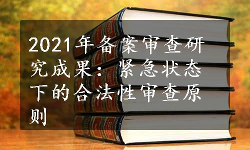 2021年备案审查研究成果：紧急状态下的合法性审查原则