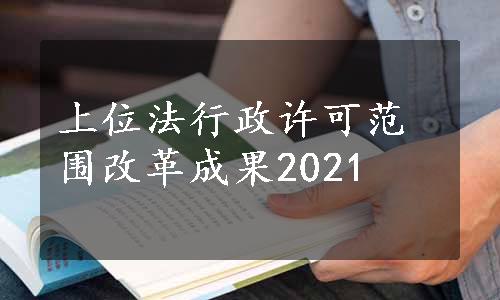 上位法行政许可范围改革成果2021