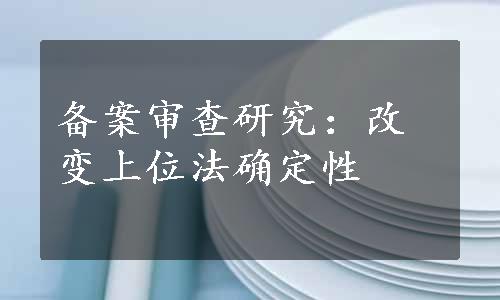 备案审查研究：改变上位法确定性