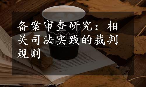 备案审查研究：相关司法实践的裁判规则