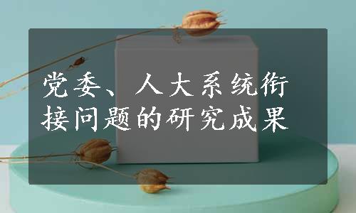 党委、人大系统衔接问题的研究成果