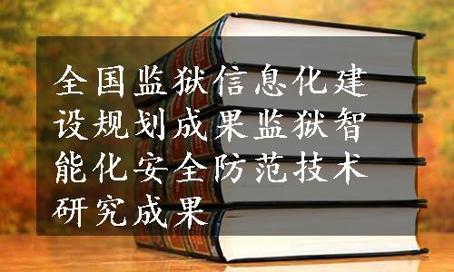 全国监狱信息化建设规划成果
监狱智能化安全防范技术研究成果