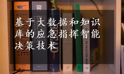 基于大数据和知识库的应急指挥智能决策技术