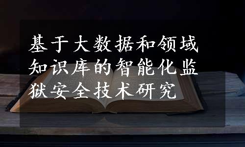 基于大数据和领域知识库的智能化监狱安全技术研究