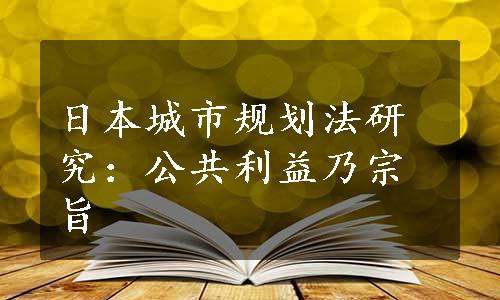 日本城市规划法研究：公共利益乃宗旨