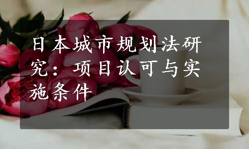 日本城市规划法研究：项目认可与实施条件