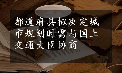 都道府县拟决定城市规划时需与国土交通大臣协商