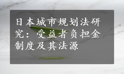 日本城市规划法研究：受益者负担金制度及其法源