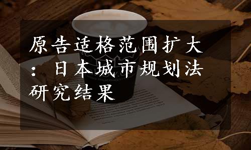 原告适格范围扩大：日本城市规划法研究结果