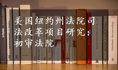 美国纽约州法院司法改革项目研究：初审法院