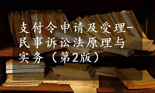 支付令申请及受理-民事诉讼法原理与实务（第2版）