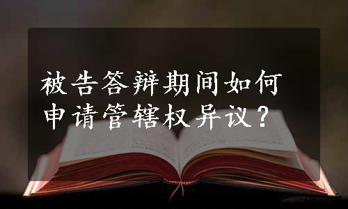 被告答辩期间如何申请管辖权异议？