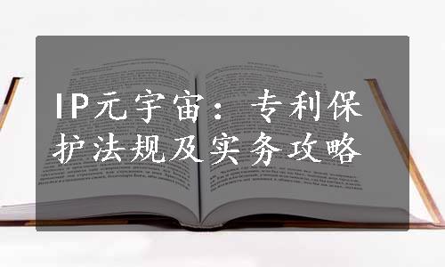 IP元宇宙：专利保护法规及实务攻略