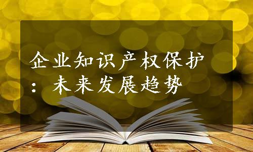 企业知识产权保护：未来发展趋势