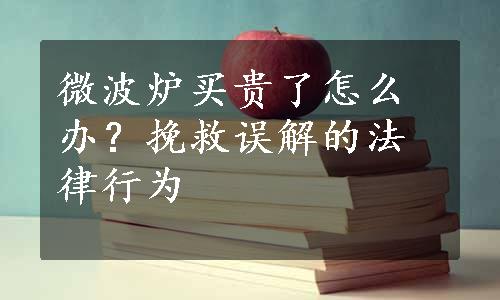 微波炉买贵了怎么办？挽救误解的法律行为