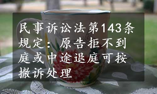 民事诉讼法第143条规定：原告拒不到庭或中途退庭可按撤诉处理