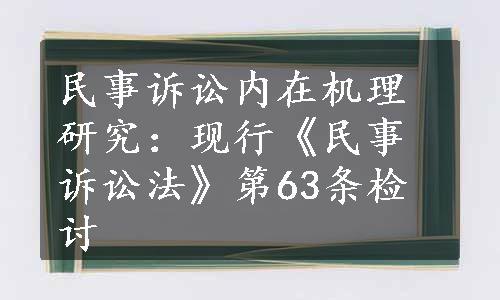 民事诉讼内在机理研究：现行《民事诉讼法》第63条检讨