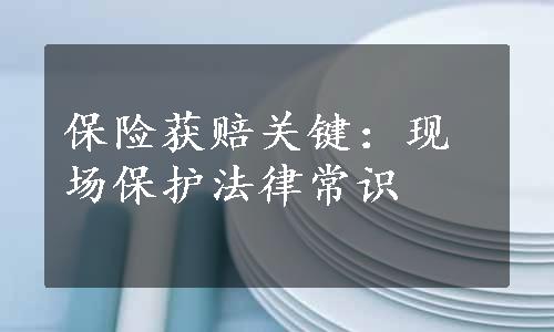 保险获赔关键：现场保护法律常识