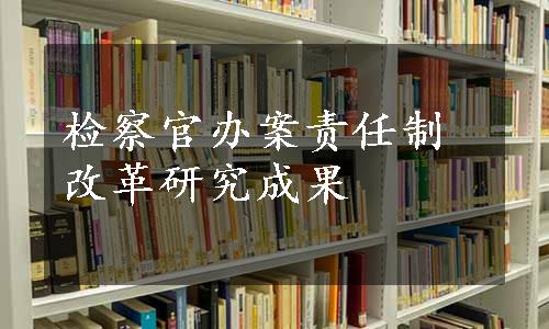 检察官办案责任制改革研究成果