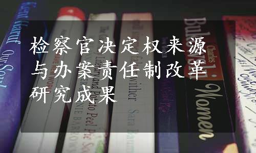 检察官决定权来源与办案责任制改革研究成果