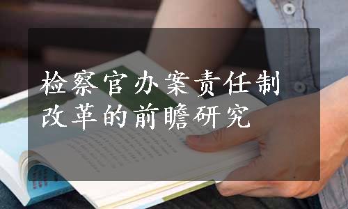 检察官办案责任制改革的前瞻研究