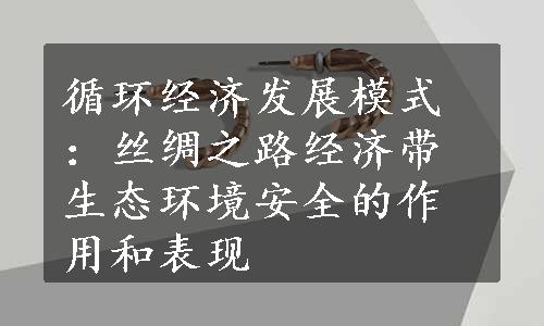 循环经济发展模式：丝绸之路经济带生态环境安全的作用和表现