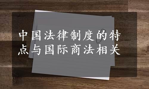 中国法律制度的特点与国际商法相关