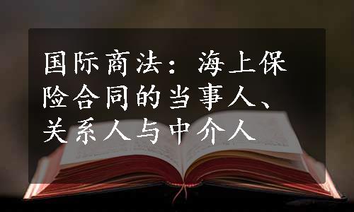 国际商法：海上保险合同的当事人、关系人与中介人