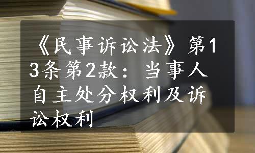 《民事诉讼法》第13条第2款：当事人自主处分权利及诉讼权利