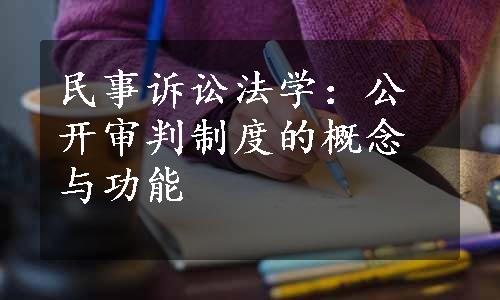 民事诉讼法学：公开审判制度的概念与功能