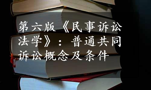 第六版《民事诉讼法学》：普通共同诉讼概念及条件