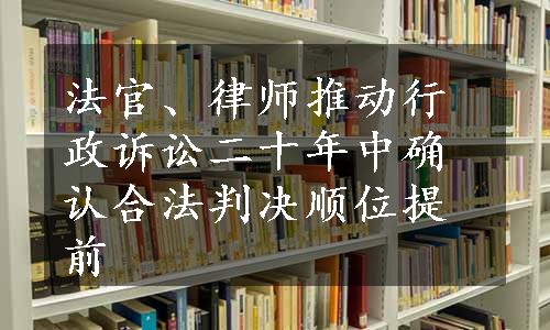 法官、律师推动行政诉讼二十年中确认合法判决顺位提前