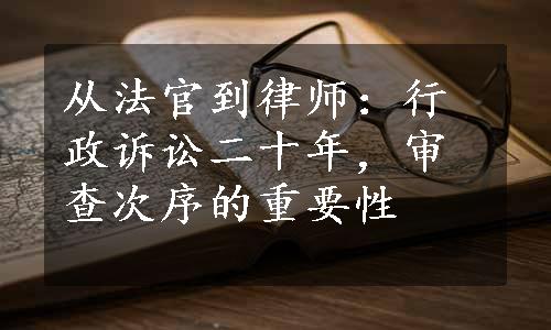 从法官到律师：行政诉讼二十年，审查次序的重要性